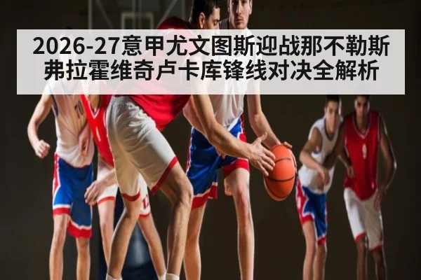 2026-27意甲尤文图斯迎战那不勒斯 弗拉霍维奇卢卡库锋线对决全解析